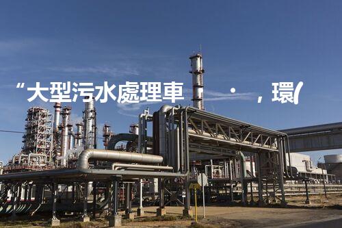 “大型污水處理車，環(huán)保先鋒，守護(hù)碧水藍(lán)天！”